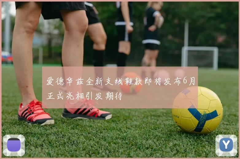 爱德华兹全新支线鞋款即将发布6月正式亮相引发期待
