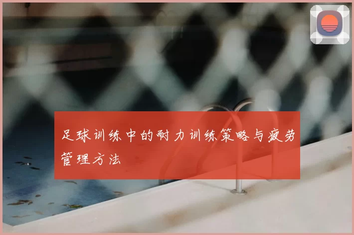 足球训练中的耐力训练策略与疲劳管理方法