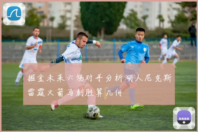 掘金未来六场对手分析湖人尼克斯雷霆火箭马刺胜算几何