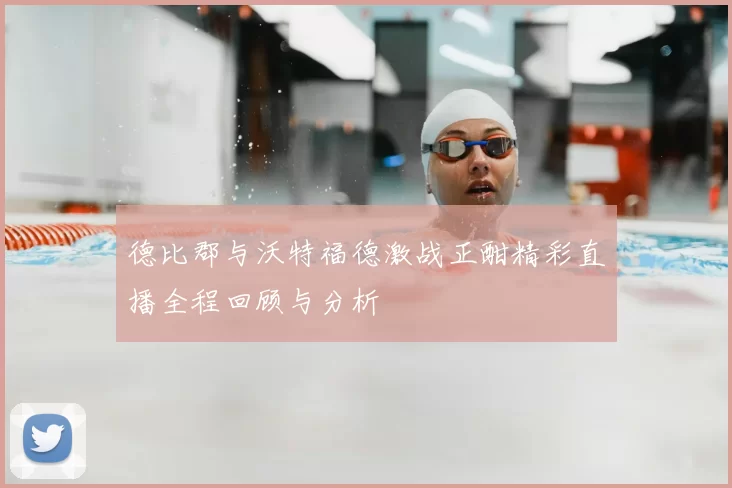 德比郡与沃特福德激战正酣精彩直播全程回顾与分析