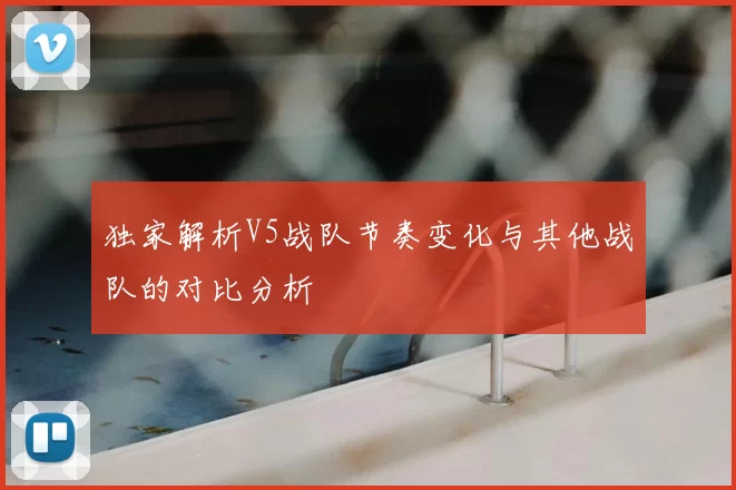 独家解析V5战队节奏变化与其他战队的对比分析