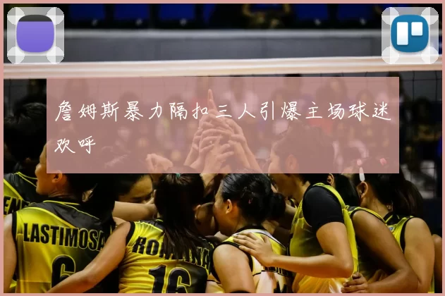 詹姆斯暴力隔扣三人引爆主场球迷欢呼