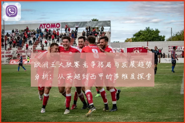 欧洲五大联赛竞争格局与发展趋势分析:从英超到西甲的多维度探索