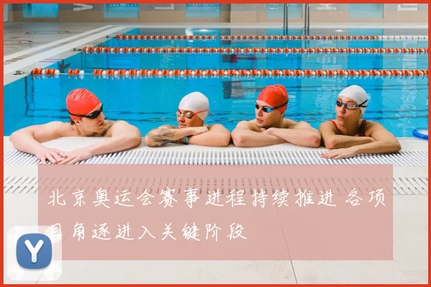 北京奥运会赛事进程持续推进 各项目角逐进入关键阶段