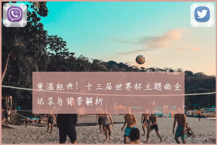 重温经典!十三届世界杯主题曲全记录与背景解析