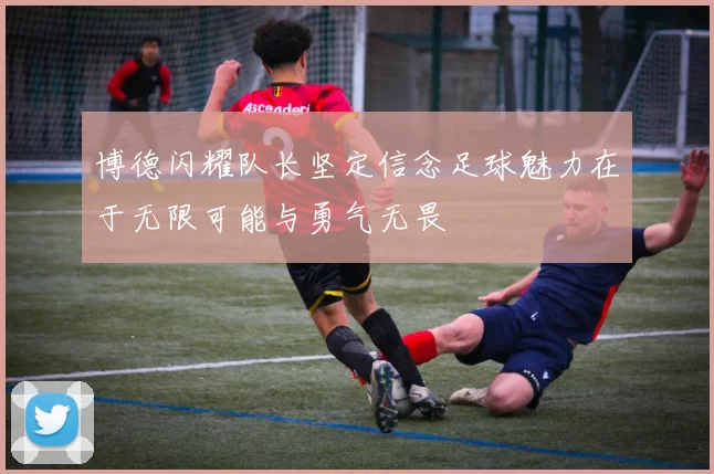 博德闪耀队长坚定信念足球魅力在于无限可能与勇气无畏