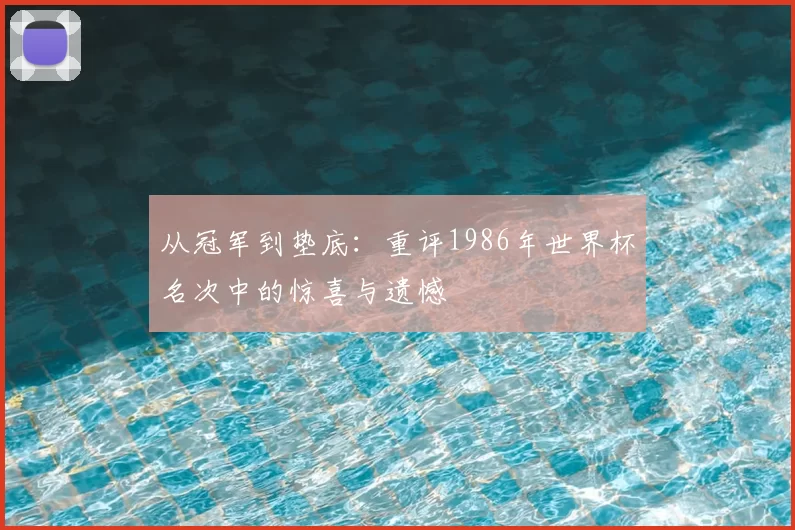 从冠军到垫底:重评1986年世界杯名次中的惊喜与遗憾