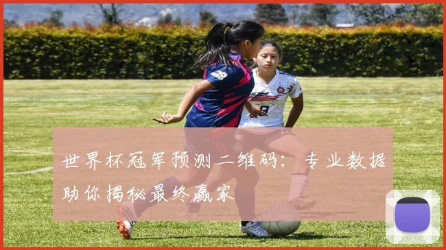 世界杯冠军预测二维码:专业数据助你揭秘最终赢家