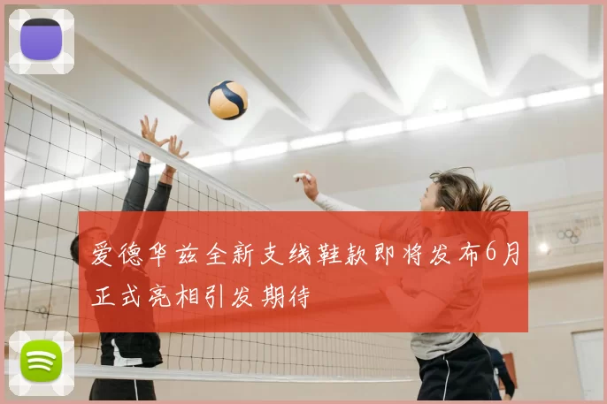 爱德华兹全新支线鞋款即将发布6月正式亮相引发期待
